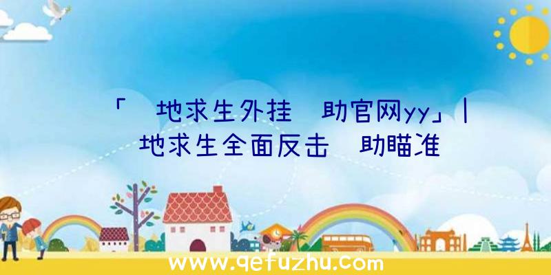 「绝地求生外挂辅助官网yy」|绝地求生全面反击辅助瞄准